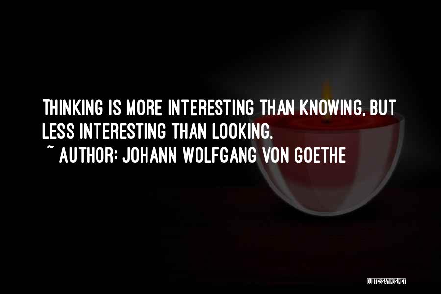 Johann Wolfgang Von Goethe Quotes: Thinking Is More Interesting Than Knowing, But Less Interesting Than Looking.