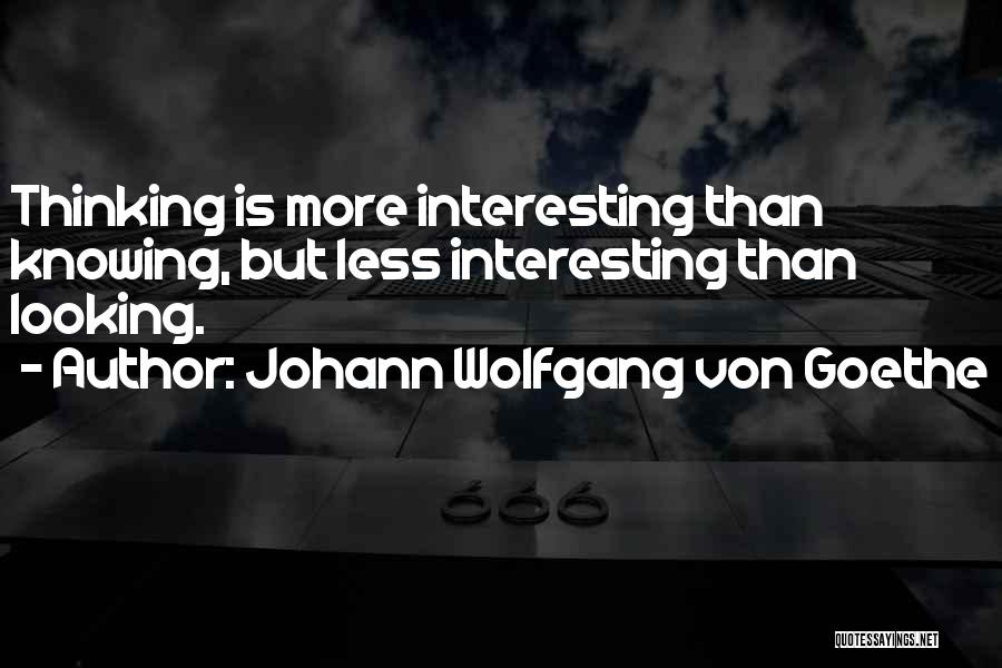 Johann Wolfgang Von Goethe Quotes: Thinking Is More Interesting Than Knowing, But Less Interesting Than Looking.