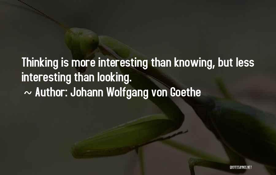 Johann Wolfgang Von Goethe Quotes: Thinking Is More Interesting Than Knowing, But Less Interesting Than Looking.