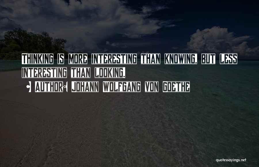 Johann Wolfgang Von Goethe Quotes: Thinking Is More Interesting Than Knowing, But Less Interesting Than Looking.