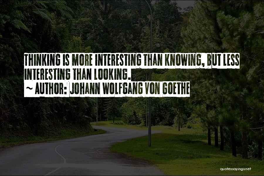 Johann Wolfgang Von Goethe Quotes: Thinking Is More Interesting Than Knowing, But Less Interesting Than Looking.
