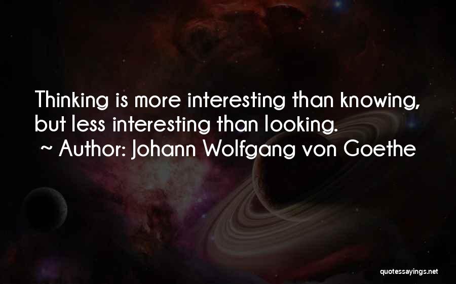 Johann Wolfgang Von Goethe Quotes: Thinking Is More Interesting Than Knowing, But Less Interesting Than Looking.