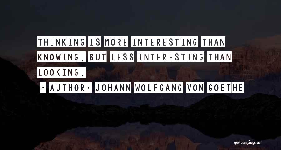 Johann Wolfgang Von Goethe Quotes: Thinking Is More Interesting Than Knowing, But Less Interesting Than Looking.