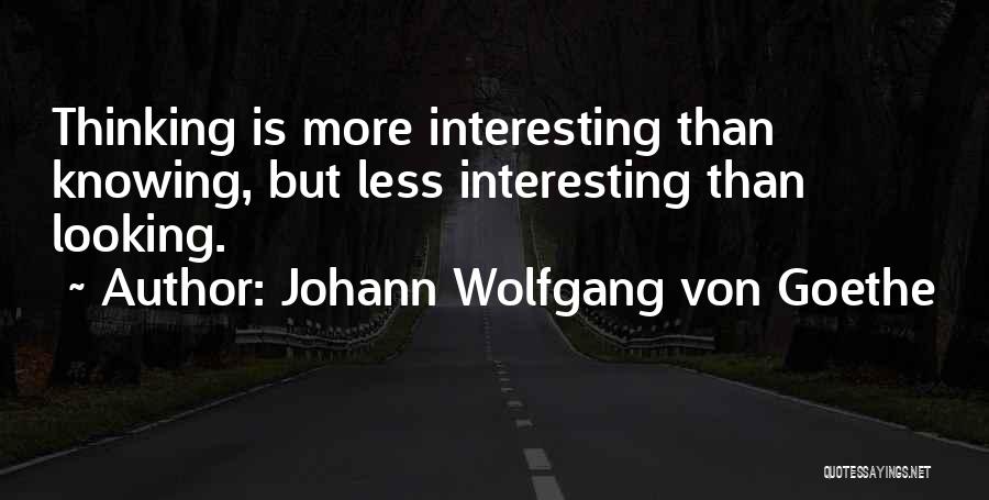 Johann Wolfgang Von Goethe Quotes: Thinking Is More Interesting Than Knowing, But Less Interesting Than Looking.