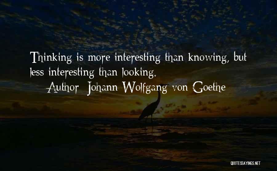 Johann Wolfgang Von Goethe Quotes: Thinking Is More Interesting Than Knowing, But Less Interesting Than Looking.