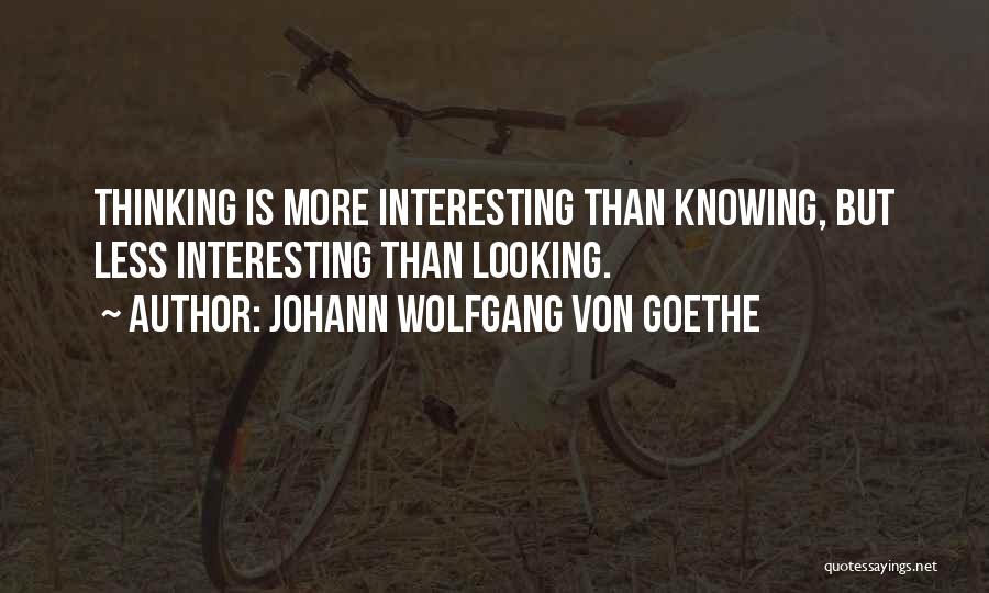 Johann Wolfgang Von Goethe Quotes: Thinking Is More Interesting Than Knowing, But Less Interesting Than Looking.