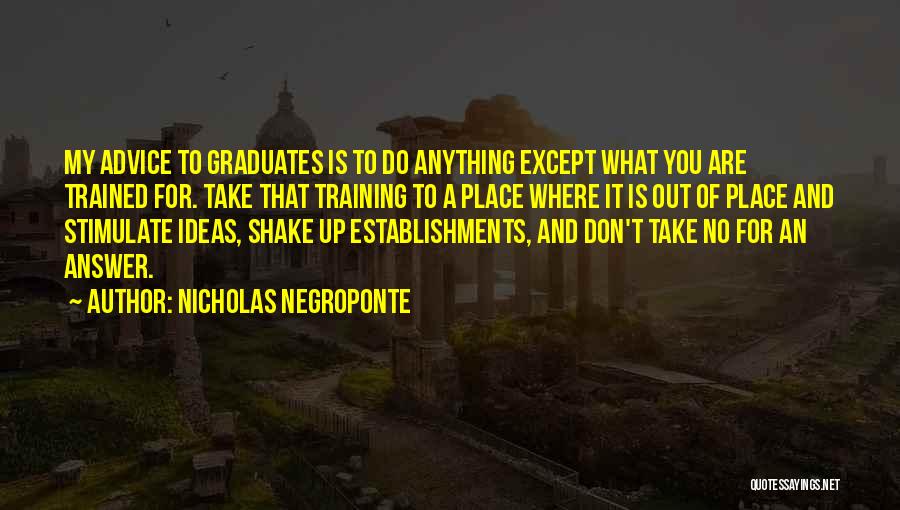 Nicholas Negroponte Quotes: My Advice To Graduates Is To Do Anything Except What You Are Trained For. Take That Training To A Place