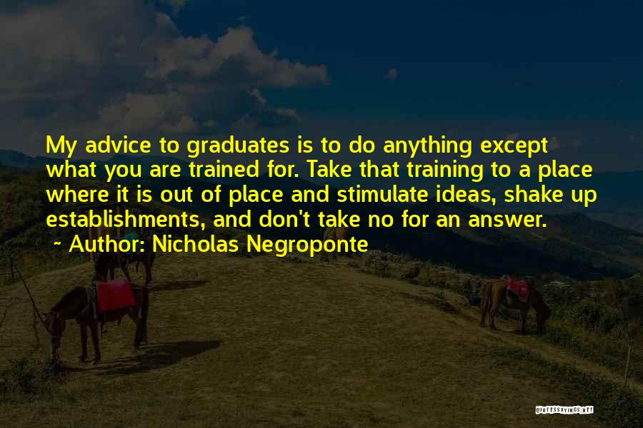 Nicholas Negroponte Quotes: My Advice To Graduates Is To Do Anything Except What You Are Trained For. Take That Training To A Place