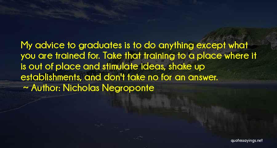 Nicholas Negroponte Quotes: My Advice To Graduates Is To Do Anything Except What You Are Trained For. Take That Training To A Place