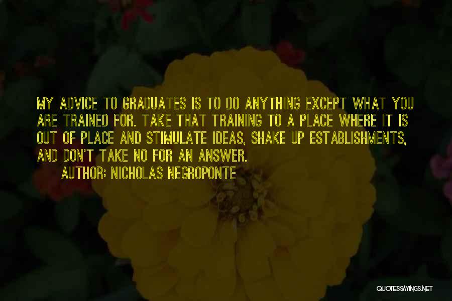 Nicholas Negroponte Quotes: My Advice To Graduates Is To Do Anything Except What You Are Trained For. Take That Training To A Place