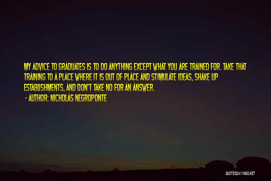 Nicholas Negroponte Quotes: My Advice To Graduates Is To Do Anything Except What You Are Trained For. Take That Training To A Place