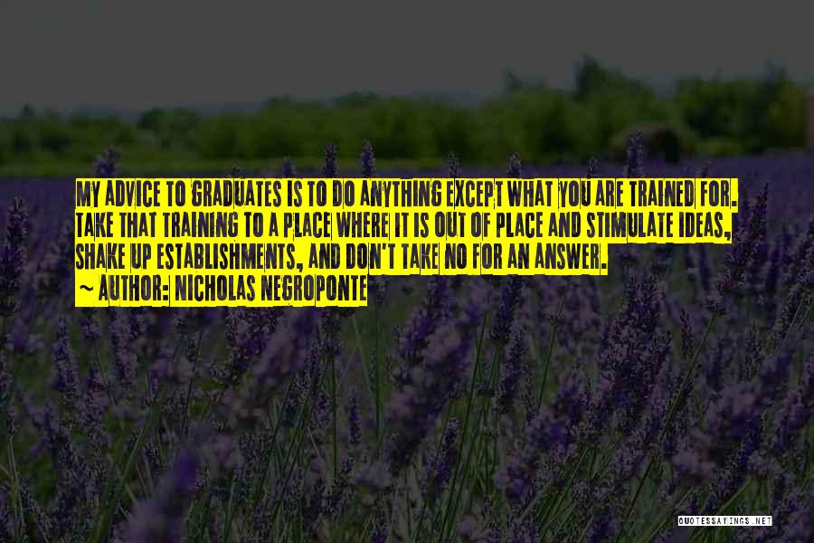 Nicholas Negroponte Quotes: My Advice To Graduates Is To Do Anything Except What You Are Trained For. Take That Training To A Place