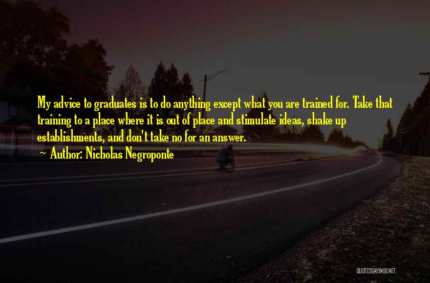 Nicholas Negroponte Quotes: My Advice To Graduates Is To Do Anything Except What You Are Trained For. Take That Training To A Place
