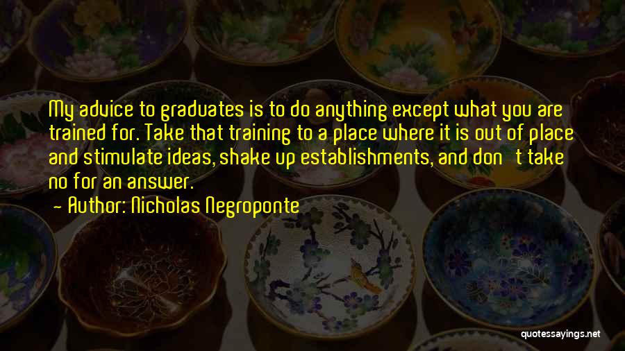 Nicholas Negroponte Quotes: My Advice To Graduates Is To Do Anything Except What You Are Trained For. Take That Training To A Place