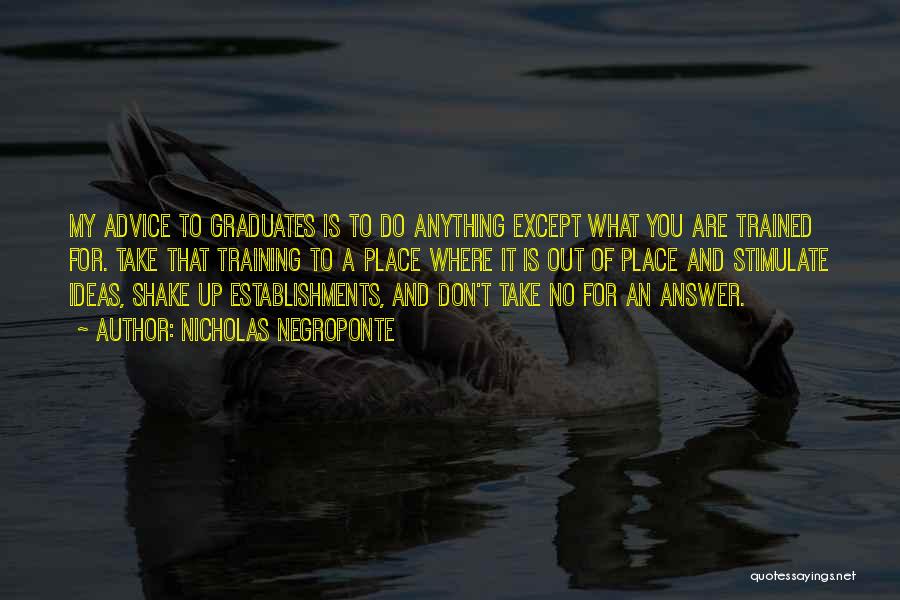 Nicholas Negroponte Quotes: My Advice To Graduates Is To Do Anything Except What You Are Trained For. Take That Training To A Place