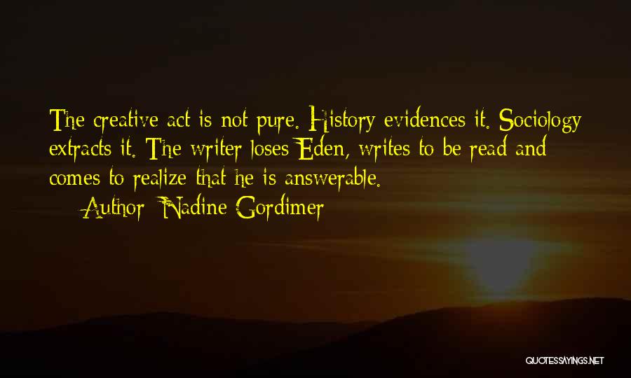 Nadine Gordimer Quotes: The Creative Act Is Not Pure. History Evidences It. Sociology Extracts It. The Writer Loses Eden, Writes To Be Read