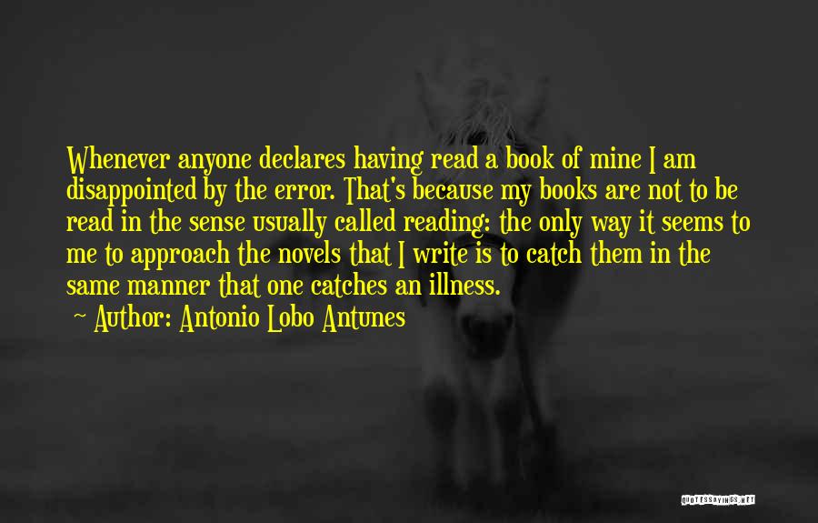 Antonio Lobo Antunes Quotes: Whenever Anyone Declares Having Read A Book Of Mine I Am Disappointed By The Error. That's Because My Books Are