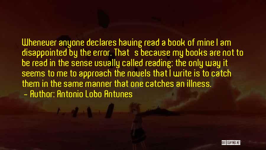 Antonio Lobo Antunes Quotes: Whenever Anyone Declares Having Read A Book Of Mine I Am Disappointed By The Error. That's Because My Books Are