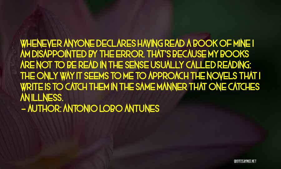 Antonio Lobo Antunes Quotes: Whenever Anyone Declares Having Read A Book Of Mine I Am Disappointed By The Error. That's Because My Books Are