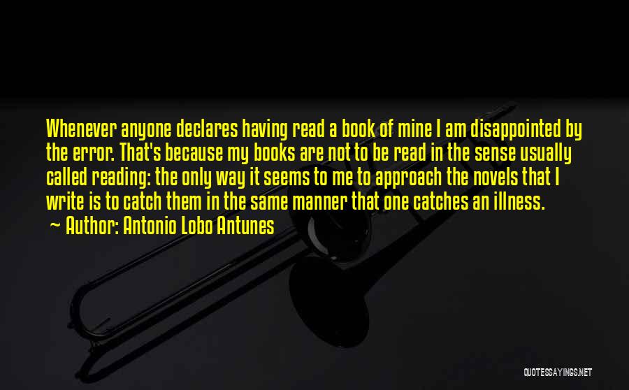 Antonio Lobo Antunes Quotes: Whenever Anyone Declares Having Read A Book Of Mine I Am Disappointed By The Error. That's Because My Books Are