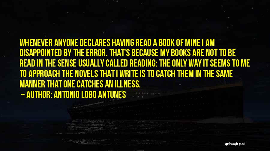 Antonio Lobo Antunes Quotes: Whenever Anyone Declares Having Read A Book Of Mine I Am Disappointed By The Error. That's Because My Books Are