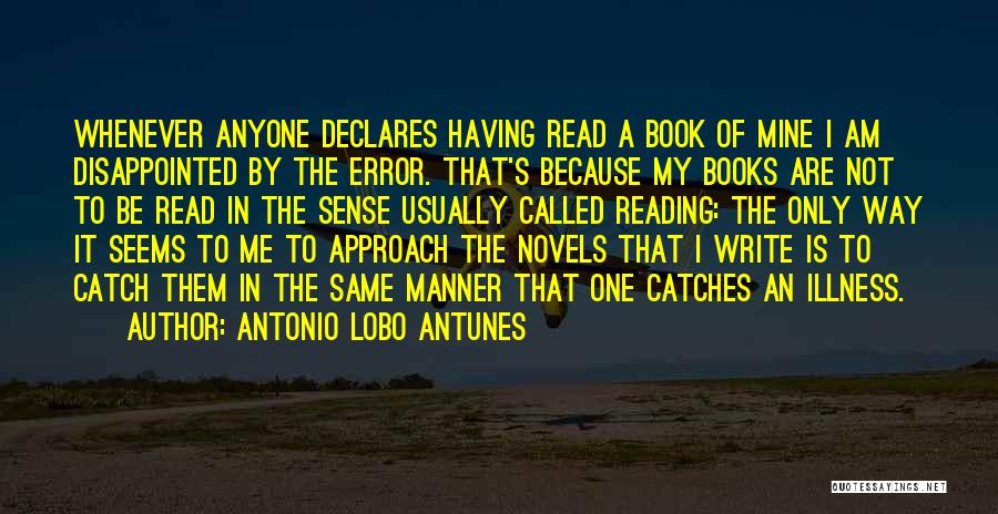 Antonio Lobo Antunes Quotes: Whenever Anyone Declares Having Read A Book Of Mine I Am Disappointed By The Error. That's Because My Books Are
