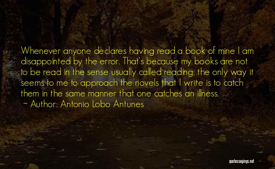 Antonio Lobo Antunes Quotes: Whenever Anyone Declares Having Read A Book Of Mine I Am Disappointed By The Error. That's Because My Books Are