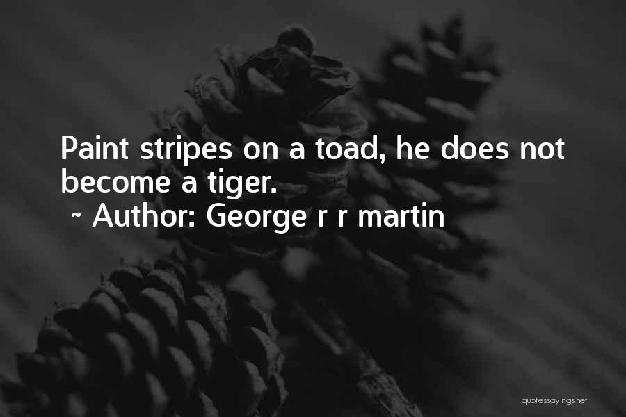 George R R Martin Quotes: Paint Stripes On A Toad, He Does Not Become A Tiger.