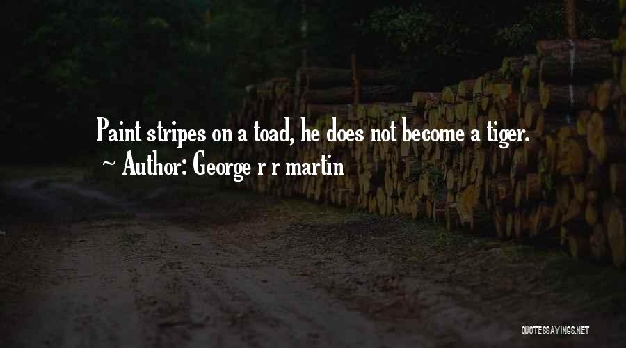 George R R Martin Quotes: Paint Stripes On A Toad, He Does Not Become A Tiger.