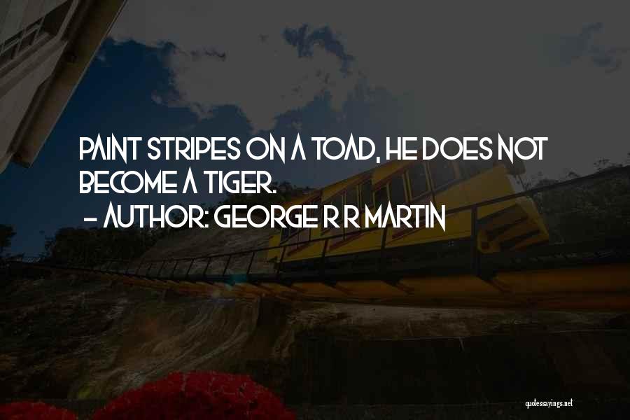 George R R Martin Quotes: Paint Stripes On A Toad, He Does Not Become A Tiger.