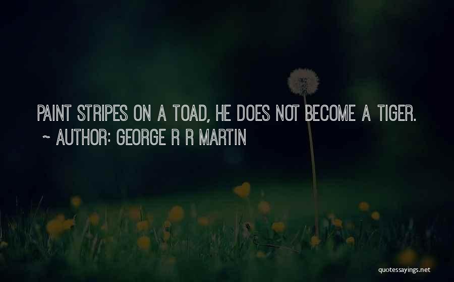 George R R Martin Quotes: Paint Stripes On A Toad, He Does Not Become A Tiger.