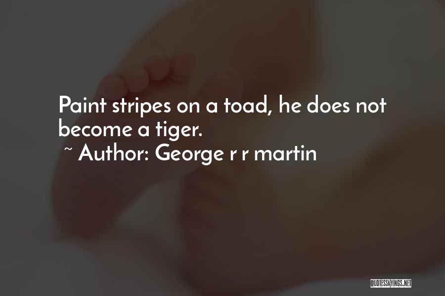 George R R Martin Quotes: Paint Stripes On A Toad, He Does Not Become A Tiger.