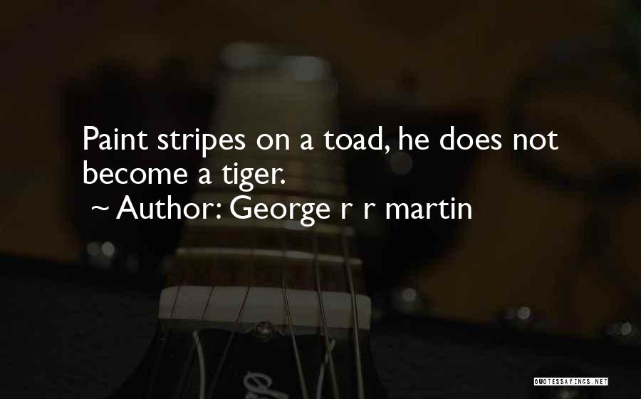 George R R Martin Quotes: Paint Stripes On A Toad, He Does Not Become A Tiger.