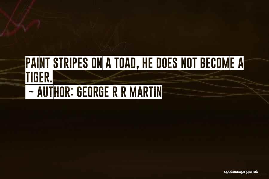 George R R Martin Quotes: Paint Stripes On A Toad, He Does Not Become A Tiger.