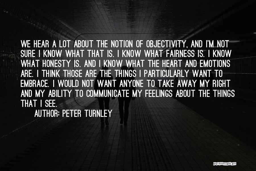 Peter Turnley Quotes: We Hear A Lot About The Notion Of Objectivity, And I'm Not Sure I Know What That Is. I Know