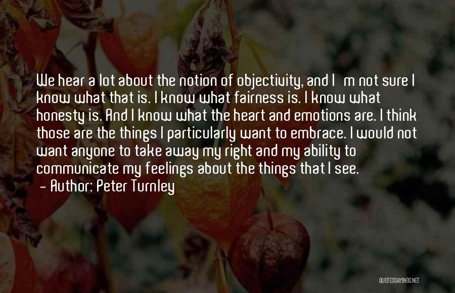 Peter Turnley Quotes: We Hear A Lot About The Notion Of Objectivity, And I'm Not Sure I Know What That Is. I Know