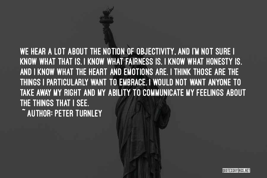 Peter Turnley Quotes: We Hear A Lot About The Notion Of Objectivity, And I'm Not Sure I Know What That Is. I Know