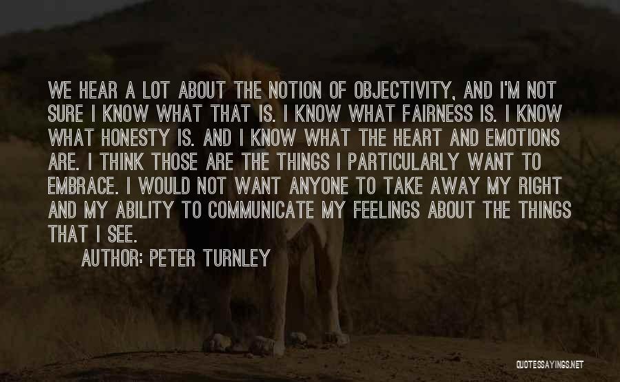 Peter Turnley Quotes: We Hear A Lot About The Notion Of Objectivity, And I'm Not Sure I Know What That Is. I Know