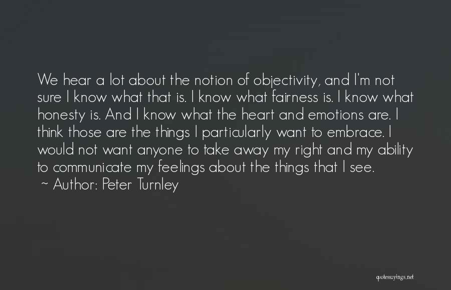 Peter Turnley Quotes: We Hear A Lot About The Notion Of Objectivity, And I'm Not Sure I Know What That Is. I Know