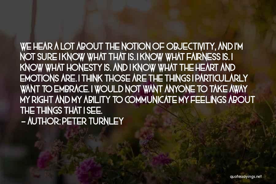 Peter Turnley Quotes: We Hear A Lot About The Notion Of Objectivity, And I'm Not Sure I Know What That Is. I Know