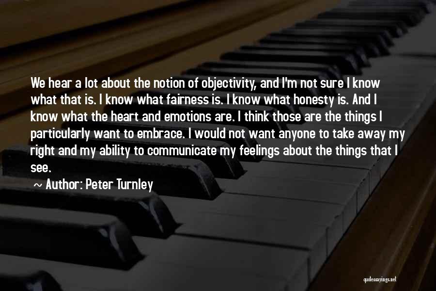 Peter Turnley Quotes: We Hear A Lot About The Notion Of Objectivity, And I'm Not Sure I Know What That Is. I Know