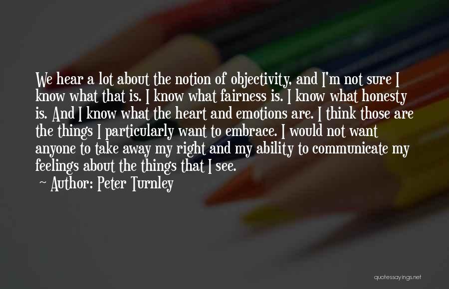 Peter Turnley Quotes: We Hear A Lot About The Notion Of Objectivity, And I'm Not Sure I Know What That Is. I Know