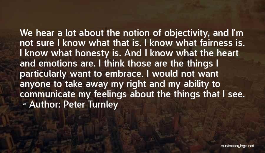 Peter Turnley Quotes: We Hear A Lot About The Notion Of Objectivity, And I'm Not Sure I Know What That Is. I Know