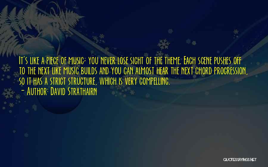 David Strathairn Quotes: It's Like A Piece Of Music; You Never Lose Sight Of The Theme. Each Scene Pushes Off To The Next