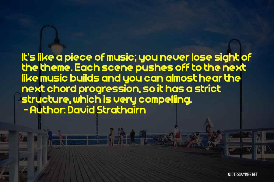 David Strathairn Quotes: It's Like A Piece Of Music; You Never Lose Sight Of The Theme. Each Scene Pushes Off To The Next