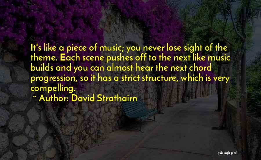 David Strathairn Quotes: It's Like A Piece Of Music; You Never Lose Sight Of The Theme. Each Scene Pushes Off To The Next