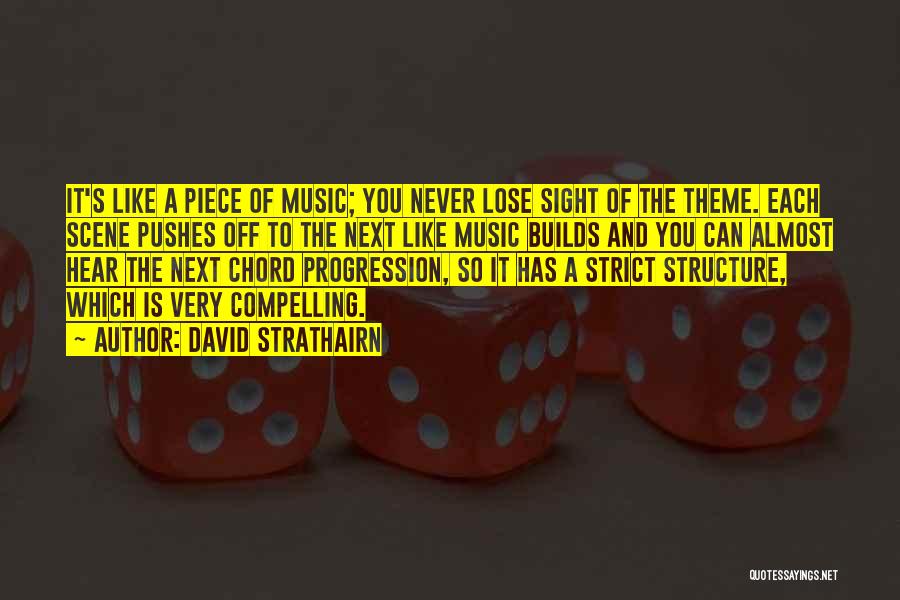David Strathairn Quotes: It's Like A Piece Of Music; You Never Lose Sight Of The Theme. Each Scene Pushes Off To The Next