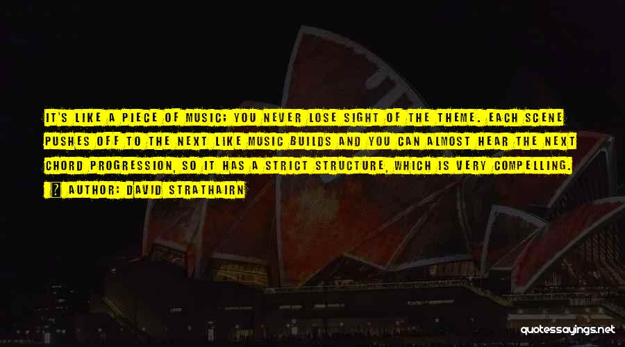 David Strathairn Quotes: It's Like A Piece Of Music; You Never Lose Sight Of The Theme. Each Scene Pushes Off To The Next