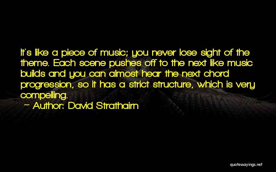 David Strathairn Quotes: It's Like A Piece Of Music; You Never Lose Sight Of The Theme. Each Scene Pushes Off To The Next