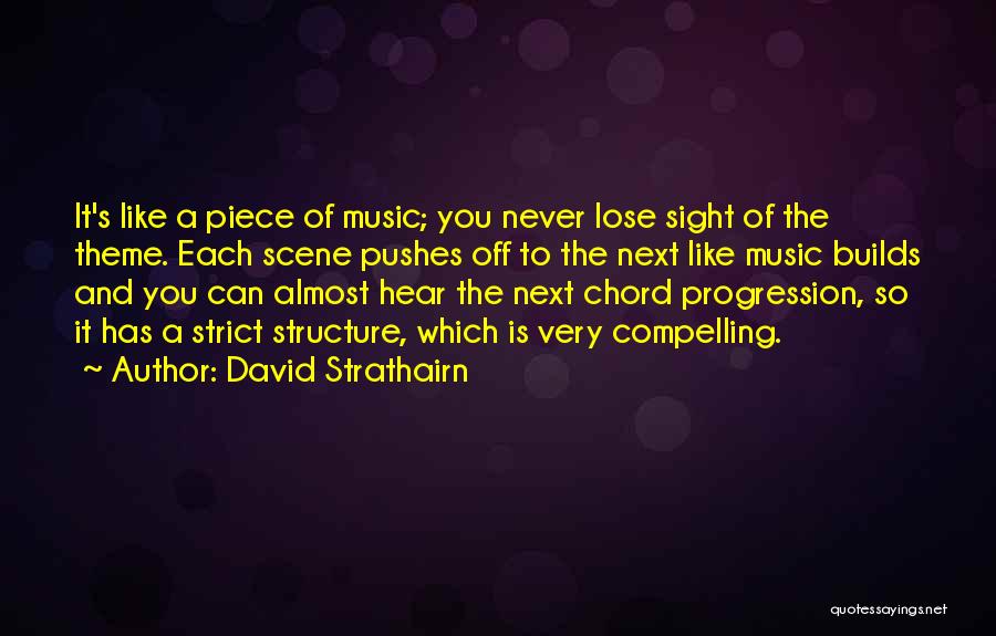 David Strathairn Quotes: It's Like A Piece Of Music; You Never Lose Sight Of The Theme. Each Scene Pushes Off To The Next